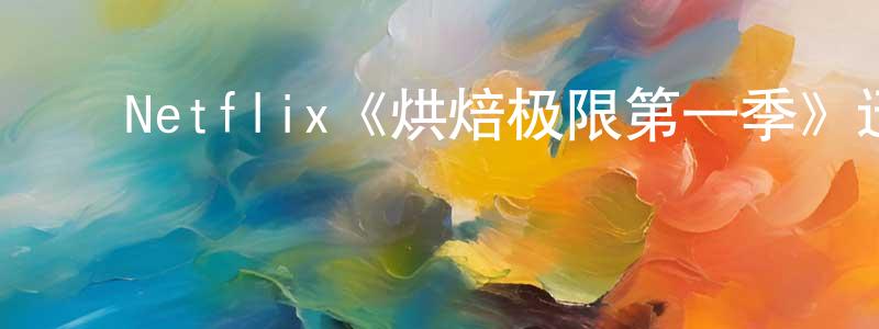 ﻿Netflix《烘焙极限第一季》迅雷下载/在线观看/百度云-选秀/综艺-美剧天堂 ﻿车宏亮的blog